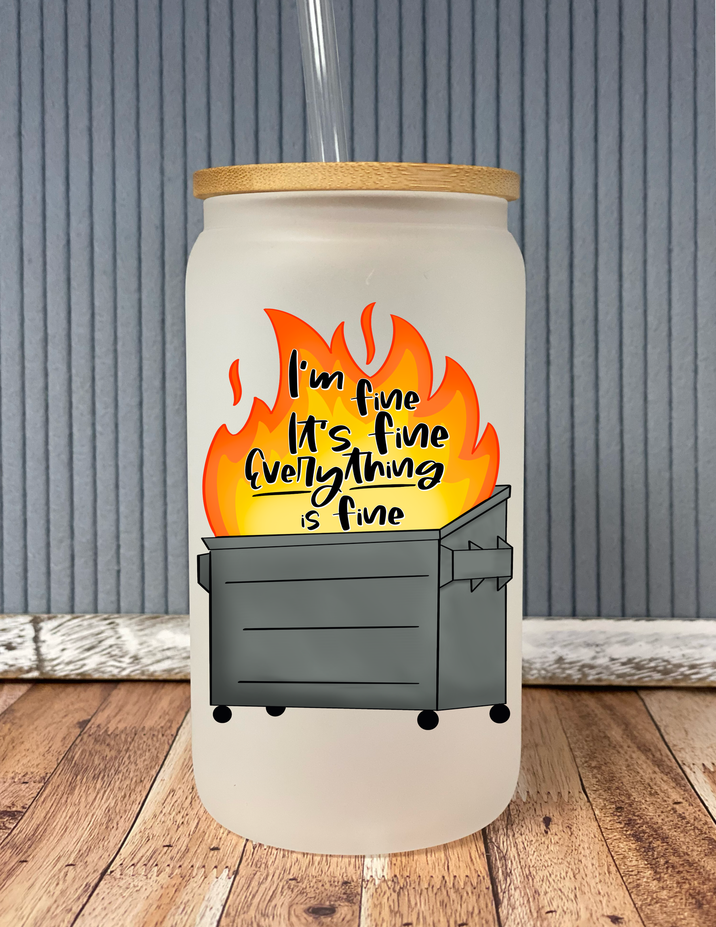 I’m Fine It’s Fine Everything Is Fine; Dumpster Fire- Frosted Glass Drinkware