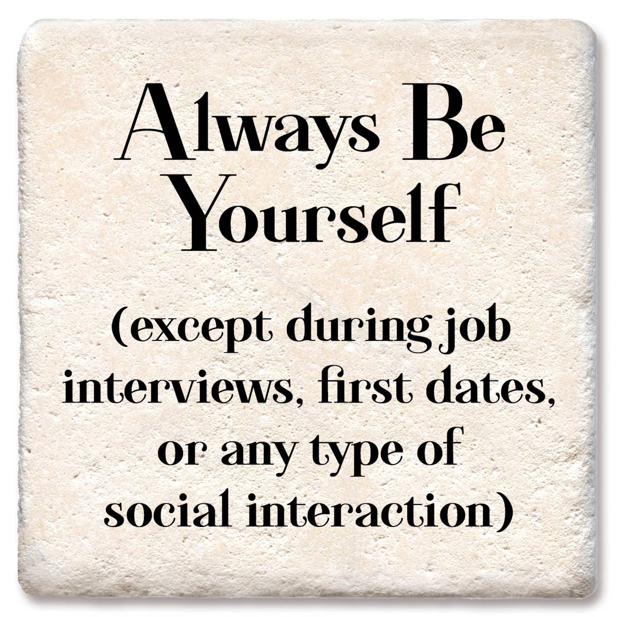 Coaster Always be yourself except during interviews, dates,