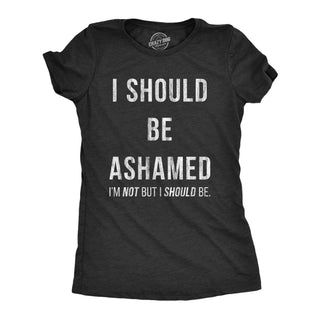 I Should Be Ashamed Women's Tshirt Sarcastic Graphic Tee