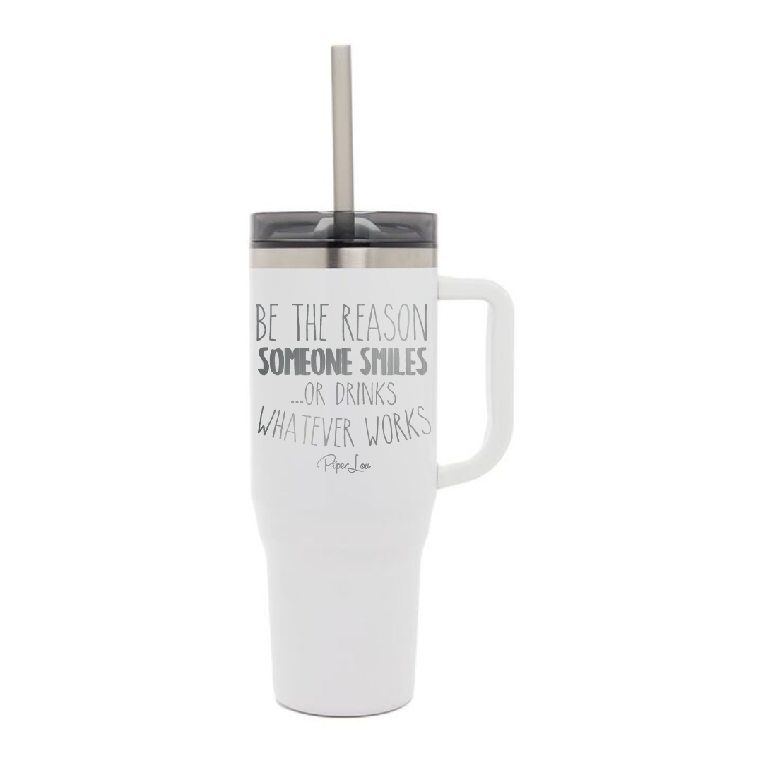 Be The Reason Someone Smiles Or Drinks Laser Etched 40oz Tumbler + Straw