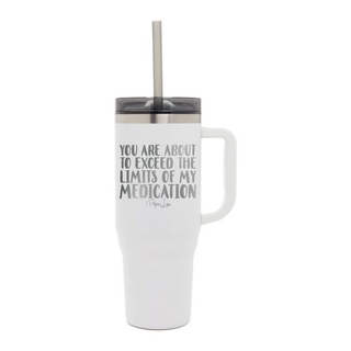 You Are About To Exceed The Limits Of My Medication Laser Etched 40oz Tumbler + Straw