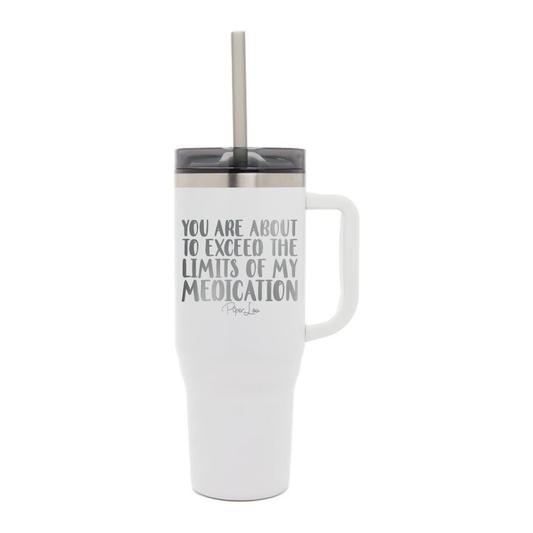You Are About To Exceed The Limits Of My Medication Laser Etched 40oz Tumbler + Straw