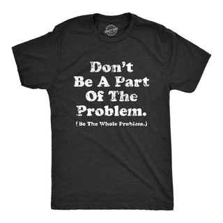 Dont Be A Part Of The Problem Be The Whole Problem Men's sizing Tshirt