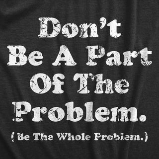 Dont Be A Part Of The Problem Be The Whole Problem Men's sizing Tshirt