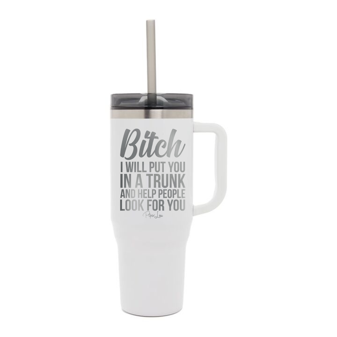 Bitch I Will Put You In A Trunk Laser Etched 40oz Tumbler + Straw
