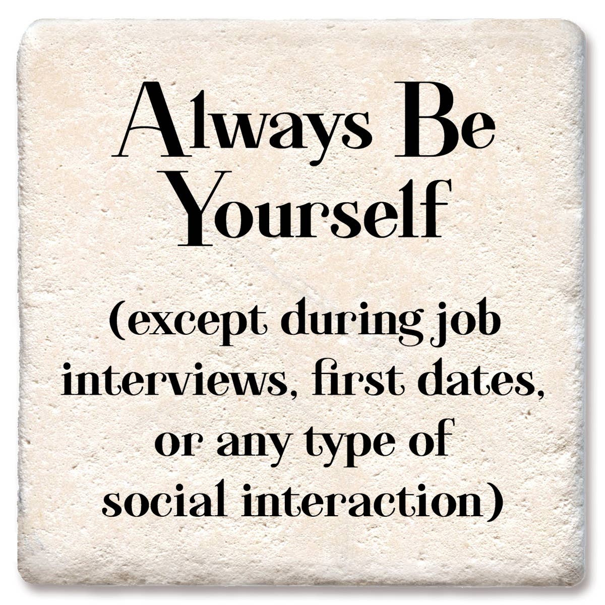 Coaster Always be yourself except during interviews, dates,