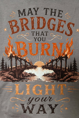 May the bridges you burn light your way t-shirt graphic tee
